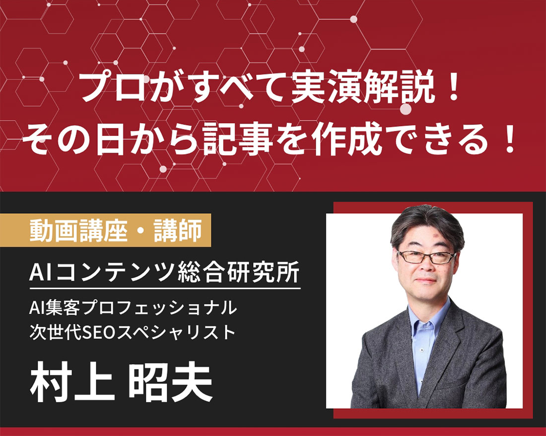 プロがすべてを実演解説！その日から記事を作成できる！動画講座・講師、AIコンテンツ総合研究所、AI集客プロフェッショナル 次世代SEOスペシャリスト 村上照夫